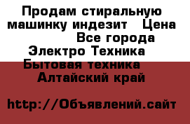 Продам стиральную машинку индезит › Цена ­ 1 000 - Все города Электро-Техника » Бытовая техника   . Алтайский край